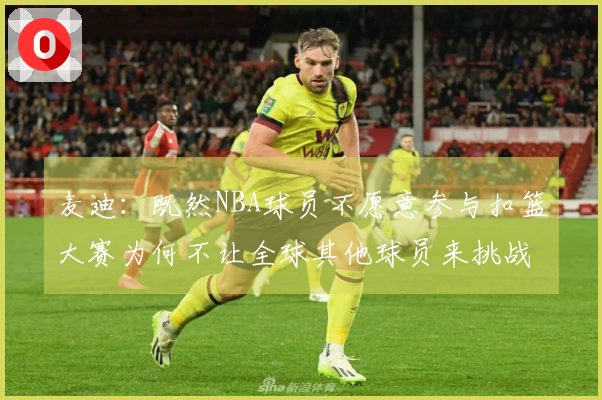 麦迪：既然NBA球员不愿意参与扣篮大赛为何不让全球其他球员来挑战
