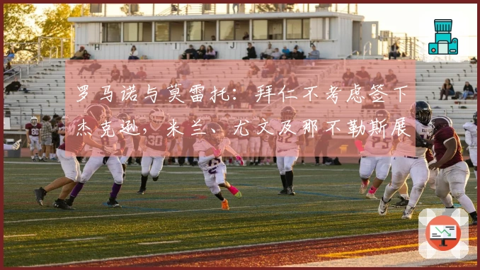 罗马诺与莫雷托：拜仁不考虑签下杰克逊，米兰、尤文及那不勒斯展现兴趣