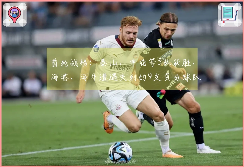 首轮战绩：泰山、申花等5队获胜，海港、海牛遭遇失利的9支负分球队