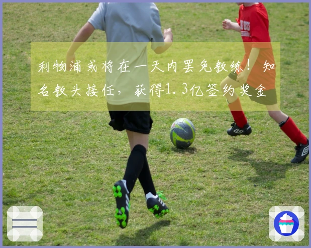 利物浦或将在一天内罢免教练！知名教头接任，获得1.3亿签约奖金