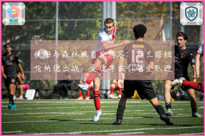 快船与森林狼首发阵容：加兰搭档伦纳德出战，爱德华兹引领全队迎战