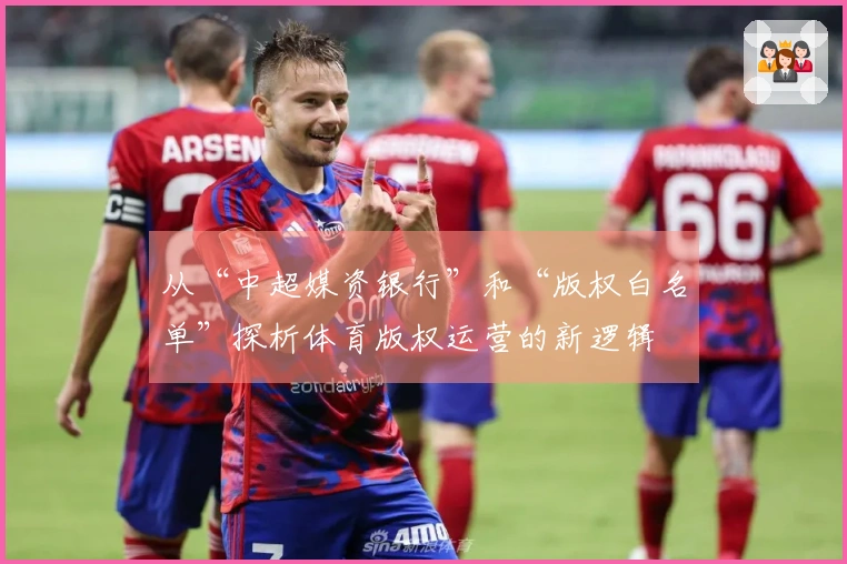 从“中超媒资银行”和“版权白名单”探析体育版权运营的新逻辑