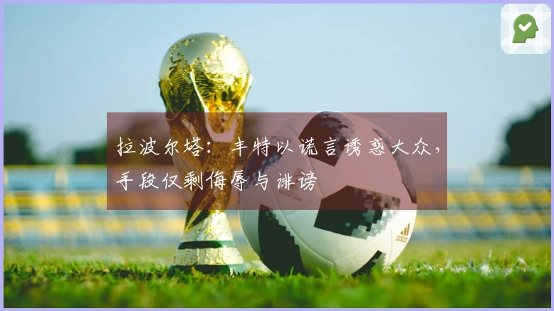 拉波尔塔：丰特以谎言诱惑大众，手段仅剩侮辱与诽谤