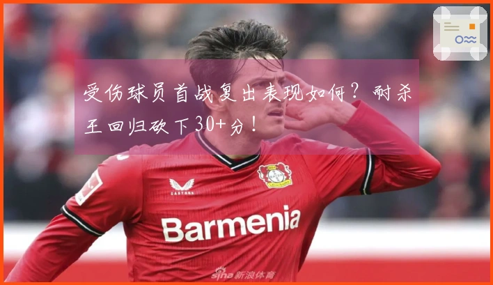 受伤球员首战复出表现如何？耐杀王回归砍下30+分！