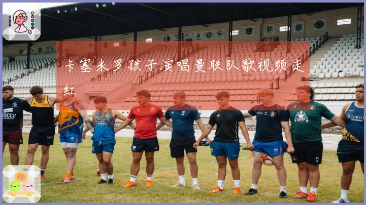 卡塞米罗孩子演唱曼联队歌视频走红