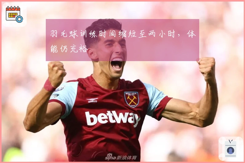 羽毛球训练时间缩短至两小时，体能仍充裕