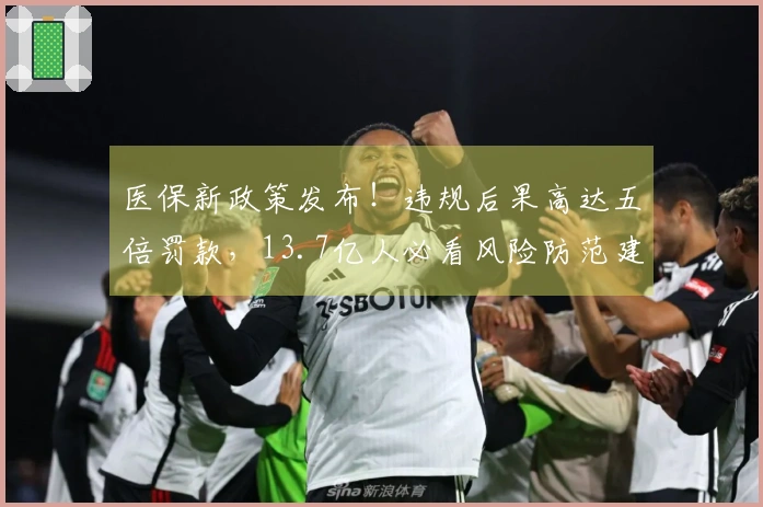 医保新政策发布！违规后果高达五倍罚款，13.7亿人必看风险防范建议